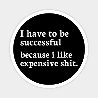 i have to be successful, because i like expensive shit Magnet